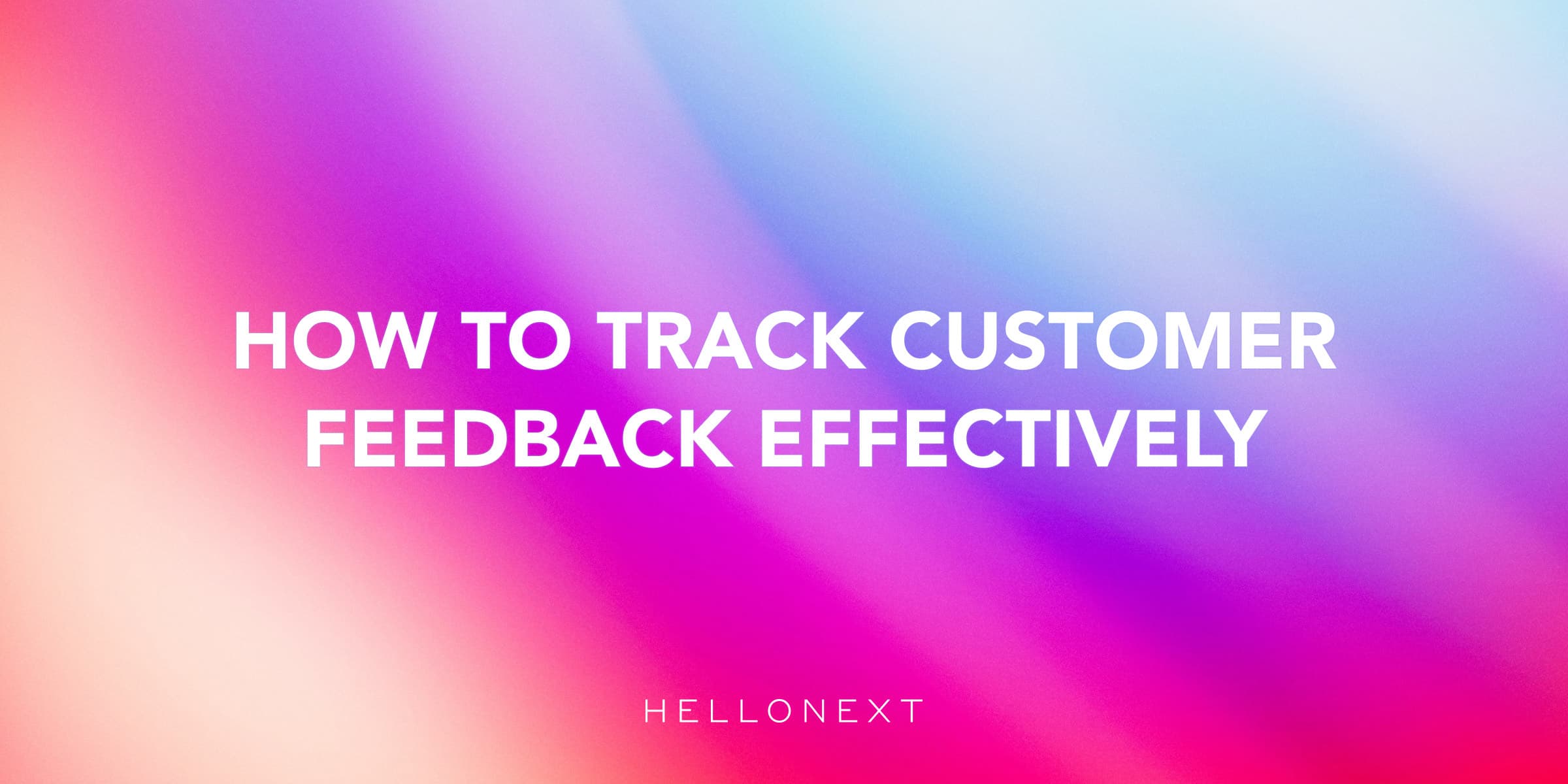 How to Track Customer Feedback Effectively: An Exclusive Handbook to Find Admissible Customer Feedback System for Your Product That Works